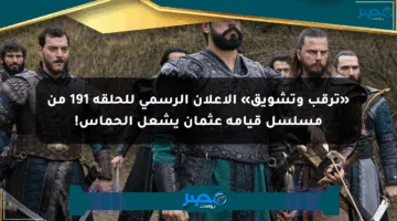 «ترقب وتشويق» الإعلان الرسمي للحلقة 191 من مسلسل قيامة عثمان يشعل الحماس!